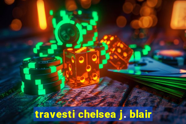 travesti chelsea j. blair